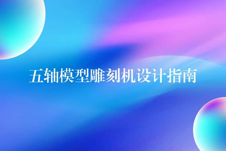五轴模型雕刻机设计指南